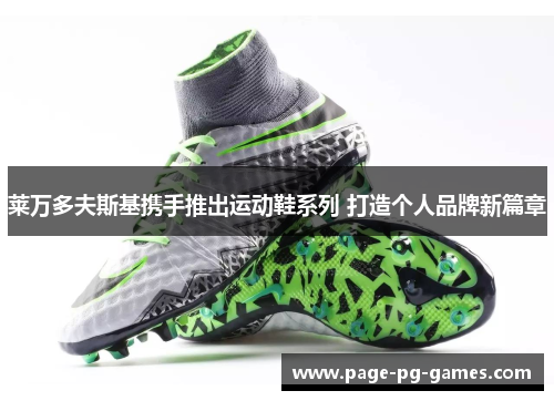 莱万多夫斯基携手推出运动鞋系列 打造个人品牌新篇章