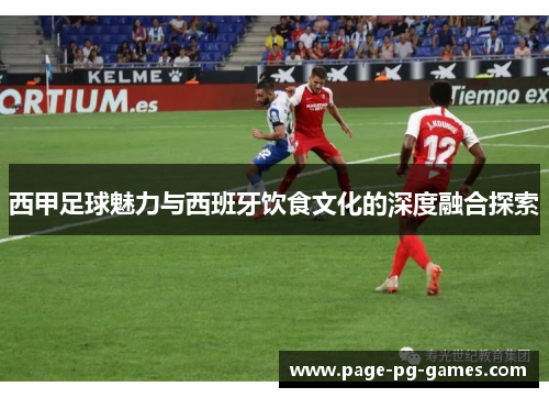 西甲足球魅力与西班牙饮食文化的深度融合探索 西甲足球魅力与西班牙饮食文化的深度融合探索