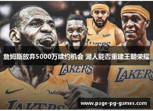 詹姆斯放弃5000万续约机会 湖人能否重建王朝荣耀 詹姆斯放弃5000万续约机会 湖人能否重建王朝荣耀