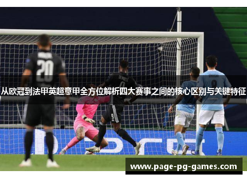 从欧冠到法甲英超意甲全方位解析四大赛事之间的核心区别与关键特征 从欧冠到法甲英超意甲全方位解析四大赛事之间的核心区别与关键特征