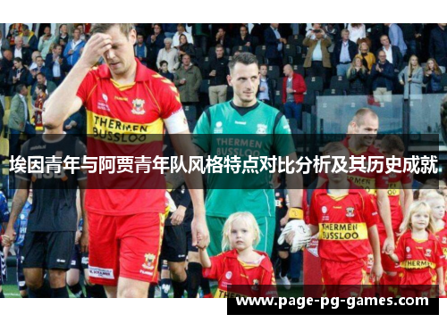 埃因青年与阿贾青年队风格特点对比分析及其历史成就 埃因青年与阿贾青年队风格特点对比分析及其历史成就