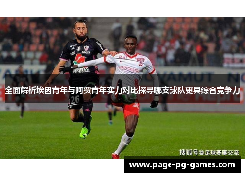 全面解析埃因青年与阿贾青年实力对比探寻哪支球队更具综合竞争力 全面解析埃因青年与阿贾青年实力对比探寻哪支球队更具综合竞争力