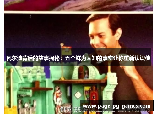 瓦尔迪背后的故事揭秘:五个鲜为人知的事实让你重新认识他 瓦尔迪背后的故事揭秘:五个鲜为人知的事实让你重新认识他