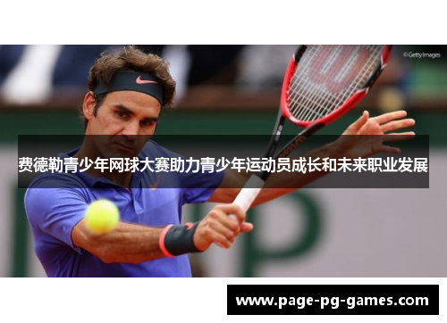 费德勒青少年网球大赛助力青少年运动员成长和未来职业发展 费德勒青少年网球大赛助力青少年运动员成长和未来职业发展