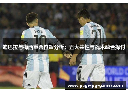迪巴拉与梅西重叠位置分析:五大共性与战术融合探讨 迪巴拉与梅西重叠位置分析:五大共性与战术融合探讨
