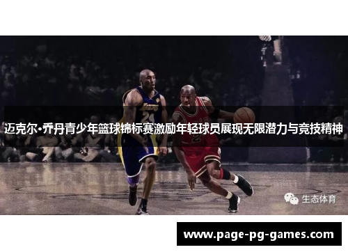 迈克尔·乔丹青少年篮球锦标赛激励年轻球员展现无限潜力与竞技精神 迈克尔·乔丹青少年篮球锦标赛激励年轻球员展现无限潜力与竞技精神