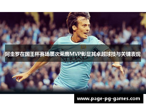 阿圭罗在国王杯赛场屡次荣膺MVP彰显其卓越球技与关键表现