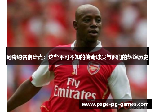 阿森纳名宿盘点:这些不可不知的传奇球员与他们的辉煌历史 阿森纳名宿盘点:这些不可不知的传奇球员与他们的辉煌历史