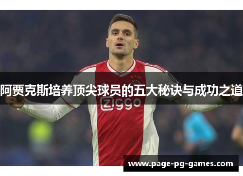阿贾克斯培养顶尖球员的五大秘诀与成功之道