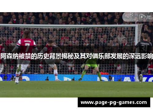 阿森纳被禁的历史背景揭秘及其对俱乐部发展的深远影响