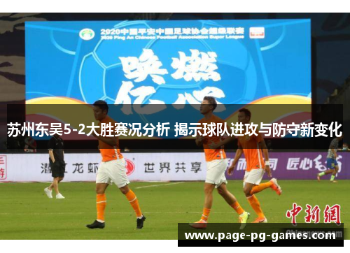 苏州东吴5-2大胜赛况分析 揭示球队进攻与防守新变化