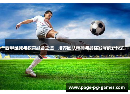 西甲足球与教育融合之道：培养团队精神与品格发展的新模式