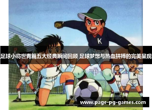 足球小将世青篇五大经典瞬间回顾 足球梦想与热血拼搏的完美呈现