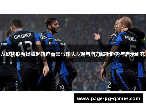 从欧协联赛场崛起轨迹看黑马球队表现与潜力解析趋势与启示研究