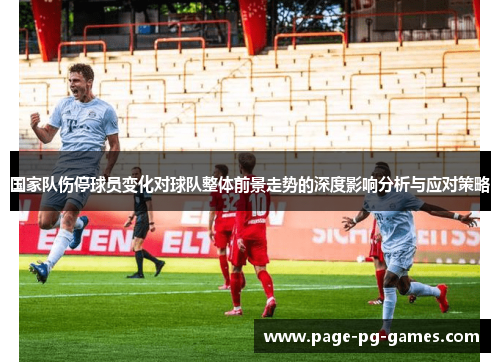国家队伤停球员变化对球队整体前景走势的深度影响分析与应对策略
