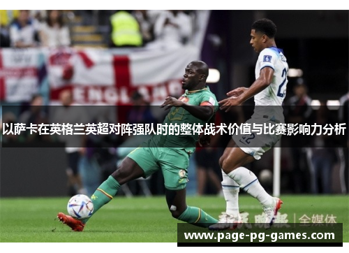 以萨卡在英格兰英超对阵强队时的整体战术价值与比赛影响力分析