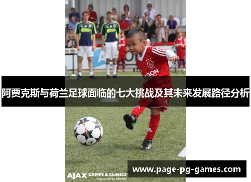阿贾克斯与荷兰足球面临的七大挑战及其未来发展路径分析