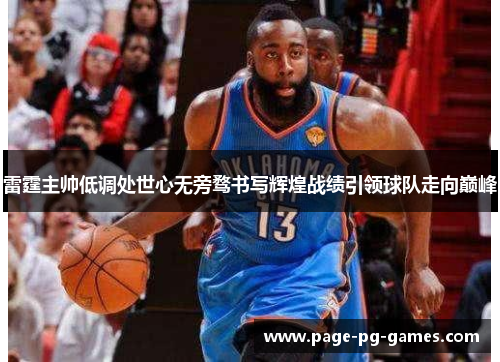 雷霆主帅低调处世心无旁骛书写辉煌战绩引领球队走向巅峰