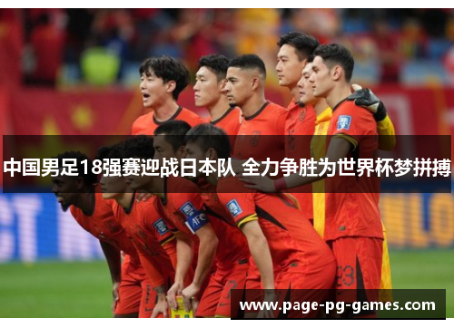 中国男足18强赛迎战日本队 全力争胜为世界杯梦拼搏