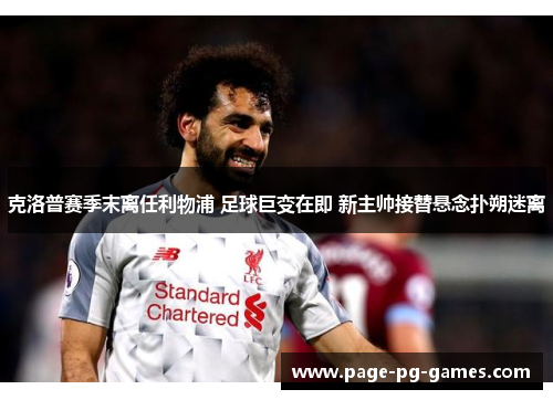 克洛普赛季末离任利物浦 足球巨变在即 新主帅接替悬念扑朔迷离