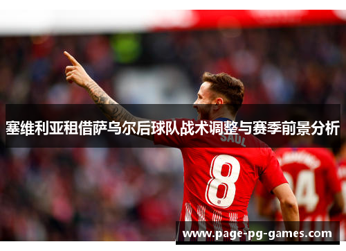 塞维利亚租借萨乌尔后球队战术调整与赛季前景分析
